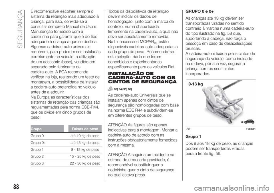 FIAT 500 2020  Manual de Uso e Manutenção (in Portuguese) É recomendável escolher sempre o
sistema de retenção mais adequado à
criança; para isso, convida-se a
consultar sempre o Manual de Uso e
Manutenção fornecido com a
cadeirinha para garantir que