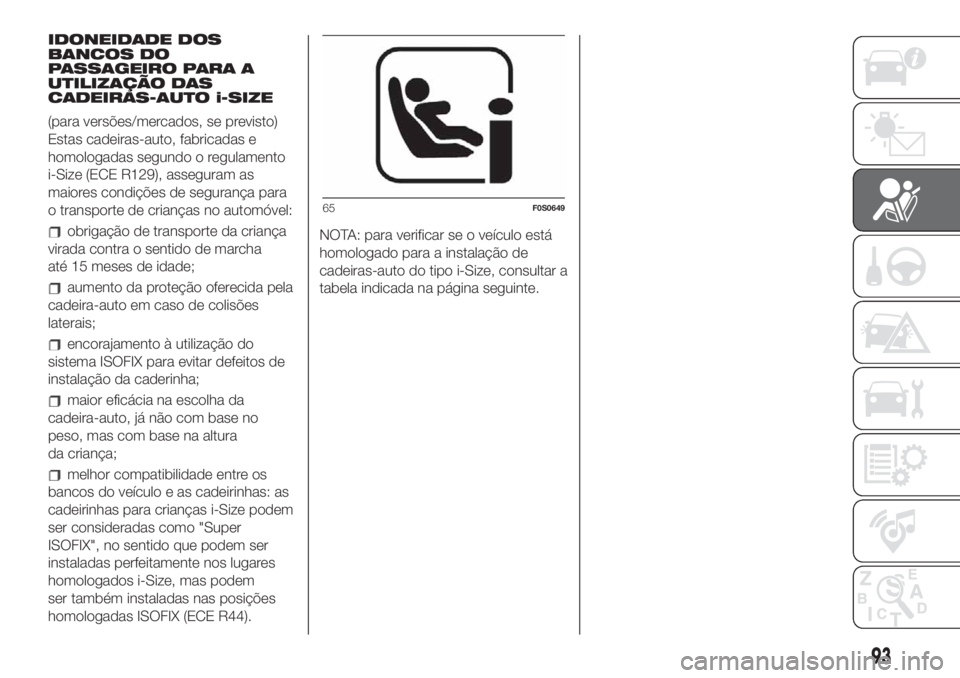 FIAT 500 2020  Manual de Uso e Manutenção (in Portuguese) IDONEIDADE DOS
BANCOS DO
PASSAGEIRO PARA A
UTILIZAÇÃO DAS
CADEIRAS-AUTO i-SIZE
(para versões/mercados, se previsto)
Estas cadeiras-auto, fabricadas e
homologadas segundo o regulamento
i-Size (ECE R