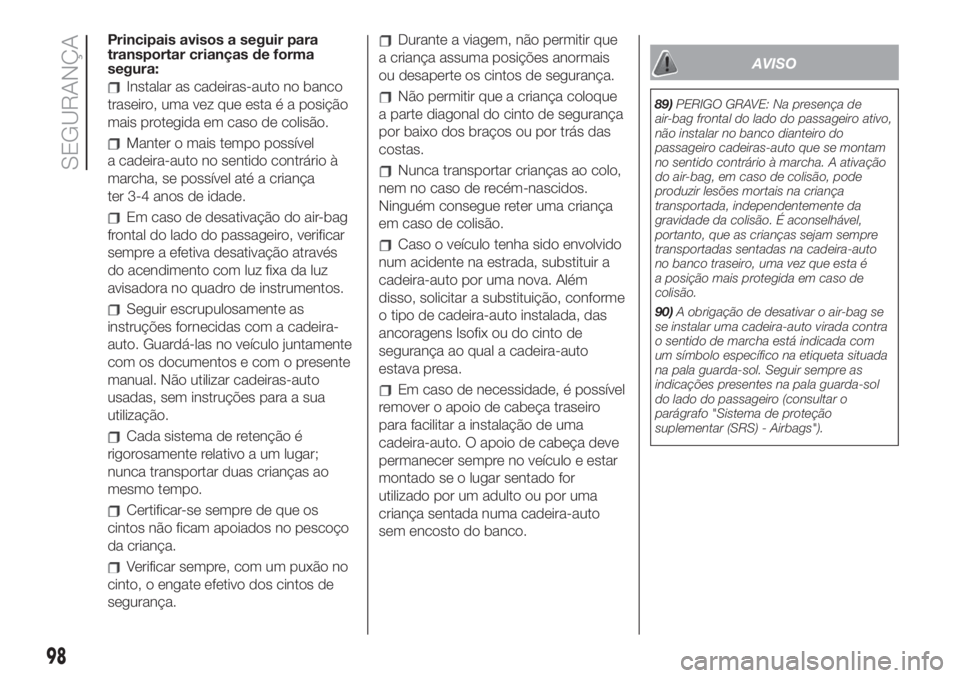 FIAT 500 2020  Manual de Uso e Manutenção (in Portuguese) Principais avisos a seguir para
transportar crianças de forma
segura:
Instalar as cadeiras-auto no banco
traseiro, uma vez que esta é a posição
mais protegida em caso de colisão.
Manter o mais te