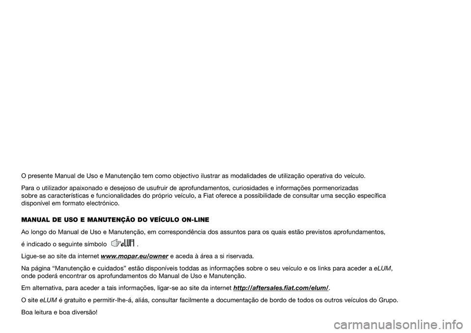 FIAT 500 2021 Manual de Uso e Manutenção (in Portuguese) O presente Manual de Uso e Manutenção tem como objectivo ilustrar \
as modalidades de utilização operativa do veículo.
Para o utilizador apaixonado e desejoso de usufruir de aprofundamentos, \
cu FIAT 500 2021 Manual de Uso e Manutenção (in Portuguese) O presente Manual de Uso e Manutenção tem como objectivo ilustrar \
as modalidades de utilização operativa do veículo.
Para o utilizador apaixonado e desejoso de usufruir de aprofundamentos, \
cu