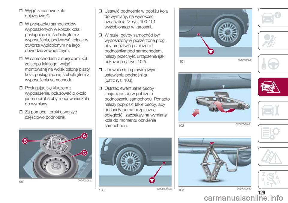FIAT 500 2018 Instrukcja obsługi (in Polish) 129
❒ Ustawić podnośnik w pobliżu koła
do wymiany, na wysokości
oznaczenia rys. 100-101
wyżłobionego w karoserii.
❒ W razie, gdyby samochód był
wyposażony w poszerzone progi,
aby umo FIAT 500 2018 Instrukcja obsługi (in Polish) 129
❒ Ustawić podnośnik w pobliżu koła
do wymiany, na wysokości
oznaczenia rys. 100-101
wyżłobionego w karoserii.
❒ W razie, gdyby samochód był
wyposażony w poszerzone progi,
aby umo