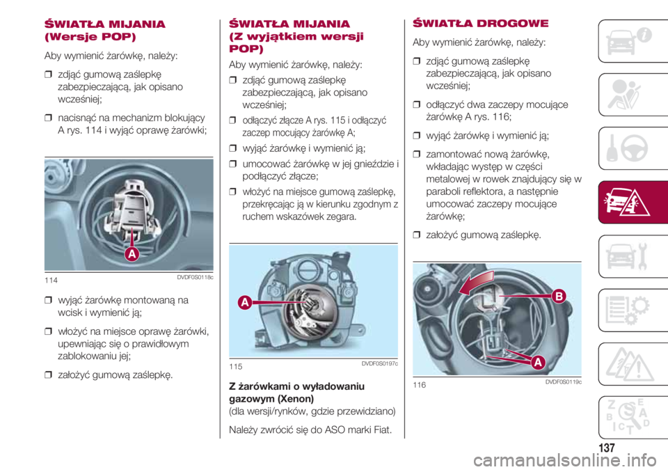 FIAT 500 2018 Instrukcja obsługi (in Polish) 137
ŚWIATŁA MIJANIA
(Wersje POP)
Aby wymienić żarówkę, należy:
❒ zdjąć gumową zaślepkę
zabezpieczającą, jak opisano
wcześniej;
❒ nacisnąć na mechanizm blokujący
A rys. 114 i w FIAT 500 2018 Instrukcja obsługi (in Polish) 137
ŚWIATŁA MIJANIA
(Wersje POP)
Aby wymienić żarówkę, należy:
❒ zdjąć gumową zaślepkę
zabezpieczającą, jak opisano
wcześniej;
❒ nacisnąć na mechanizm blokujący
A rys. 114 i w