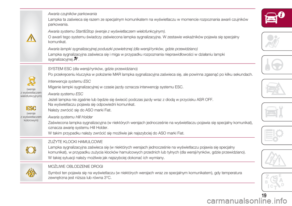 FIAT 500 2018 Instrukcja obsługi (in Polish) 19
SYSTEM ESC (dla wersji/rynków, gdzie przewidziano)
Po przekręceniu kluczyka w położenie MAR lampka sygnalizacyjna zaświeca się, ale powinna zgasnąć po kilku sekundach.
Interwencja systemu E FIAT 500 2018 Instrukcja obsługi (in Polish) 19
SYSTEM ESC (dla wersji/rynków, gdzie przewidziano)
Po przekręceniu kluczyka w położenie MAR lampka sygnalizacyjna zaświeca się, ale powinna zgasnąć po kilku sekundach.
Interwencja systemu E