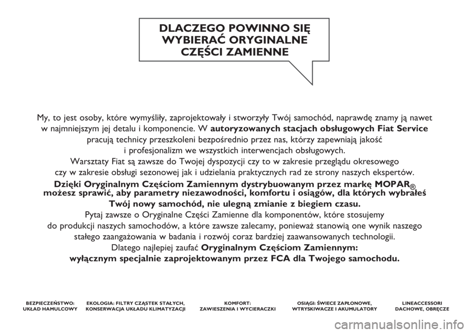 FIAT 500 2018 Instrukcja obsługi (in Polish) My, to jest osoby, które wymyśliły, zaprojektowały i stworzyły Twój samochód, naprawdę znamy ją nawet
w najmniejszym jej detalu i komponencie. Wautoryzowanych stacjach obsługowych Fiat Serv FIAT 500 2018 Instrukcja obsługi (in Polish) My, to jest osoby, które wymyśliły, zaprojektowały i stworzyły Twój samochód, naprawdę znamy ją nawet
w najmniejszym jej detalu i komponencie. Wautoryzowanych stacjach obsługowych Fiat Serv