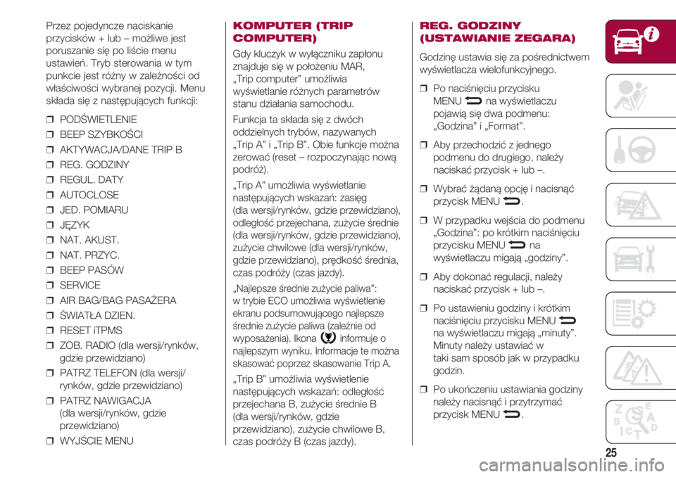 FIAT 500 2018 Instrukcja obsługi (in Polish) 25
Przez pojedyncze naciskanie
przycisków + lub – możliwe jest
poruszanie się po liście menu
ustawień. Tryb sterowania w tym
punkcie jest różny w zależności od
właściwości wybranej pozyc FIAT 500 2018 Instrukcja obsługi (in Polish) 25
Przez pojedyncze naciskanie
przycisków + lub – możliwe jest
poruszanie się po liście menu
ustawień. Tryb sterowania w tym
punkcie jest różny w zależności od
właściwości wybranej pozyc