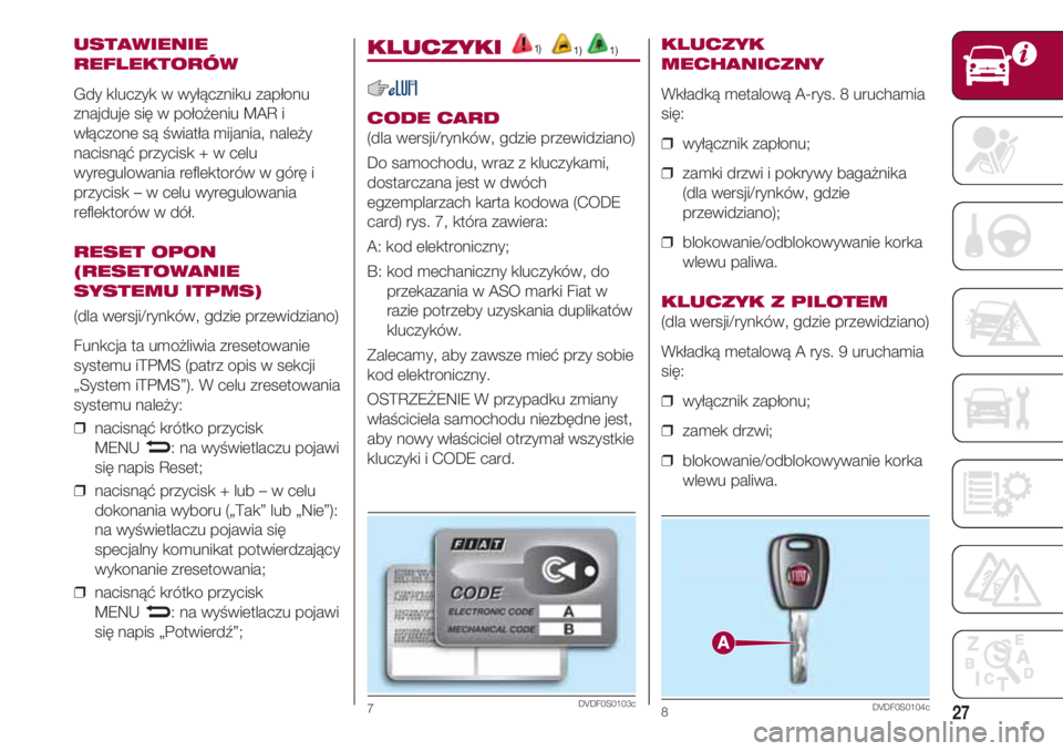 FIAT 500 2018 Instrukcja obsługi (in Polish) 27
USTAWIENIE
REFLEKTORÓW
Gdy kluczyk w wyłączniku zapłonu
znajduje się w położeniu MAR i
włączone są światła mijania, należy
nacisnąć przycisk + w celu
wyregulowania reflektorów w g FIAT 500 2018 Instrukcja obsługi (in Polish) 27
USTAWIENIE
REFLEKTORÓW
Gdy kluczyk w wyłączniku zapłonu
znajduje się w położeniu MAR i
włączone są światła mijania, należy
nacisnąć przycisk + w celu
wyregulowania reflektorów w g