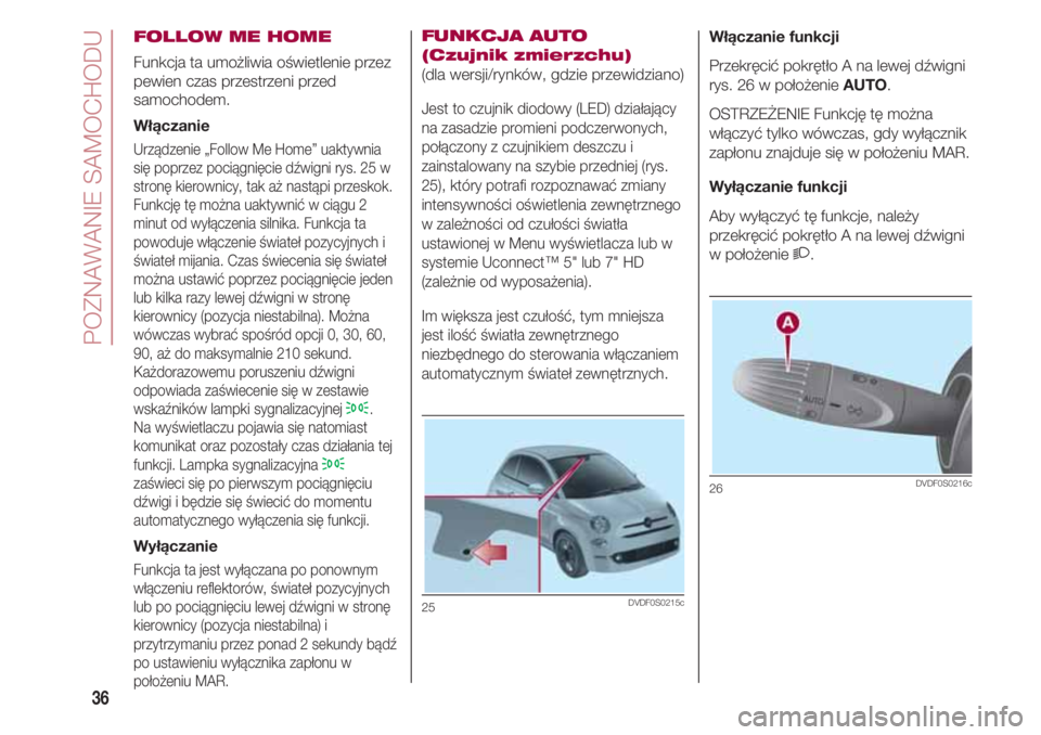 FIAT 500 2018 Instrukcja obsługi (in Polish) POZNAWANIE SAMOCHODU
36
FOLLOW ME HOME
Funkcja ta umożliwia oświetlenie przez
pewien czas przestrzeni przed
samochodem.
Włączanie
Urządzenie „Follow Me Home” uaktywnia
się poprzez pociągni FIAT 500 2018 Instrukcja obsługi (in Polish) POZNAWANIE SAMOCHODU
36
FOLLOW ME HOME
Funkcja ta umożliwia oświetlenie przez
pewien czas przestrzeni przed
samochodem.
Włączanie
Urządzenie „Follow Me Home” uaktywnia
się poprzez pociągni