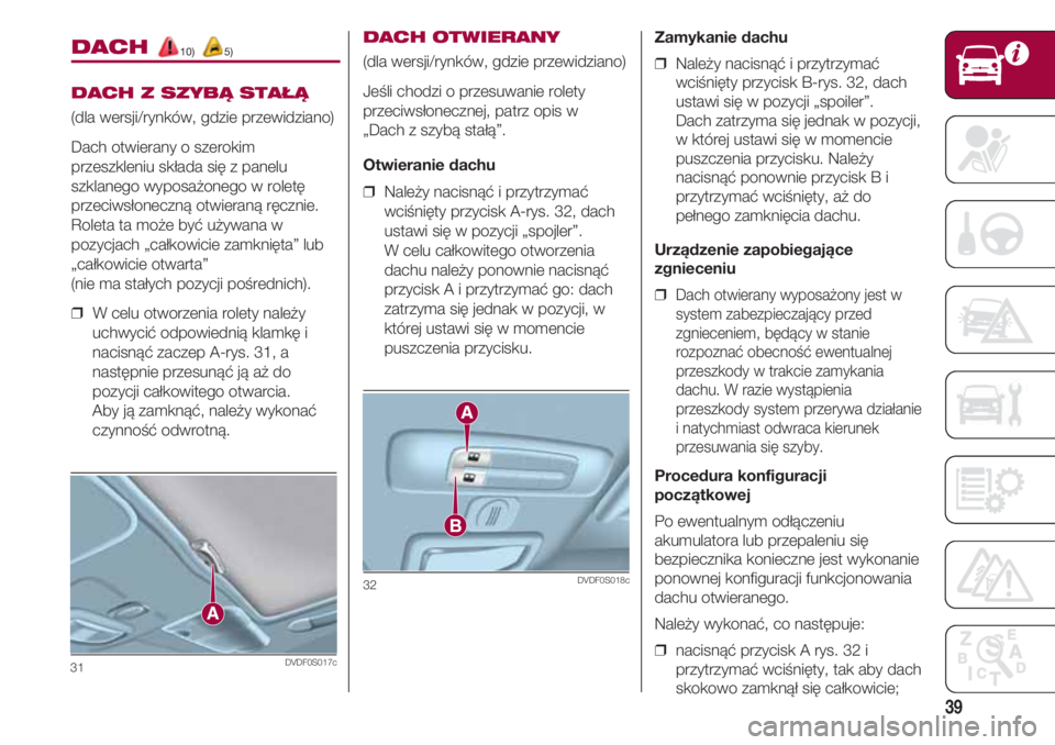 FIAT 500 2018 Instrukcja obsługi (in Polish) 39
DACH 10) 5)
DACH Z SZYBĄ STAŁĄ
(dla wersji/rynków, gdzie przewidziano)
Dach otwierany o szerokim
przeszkleniu składa się z panelu
szklanego wyposażonego w roletę
przeciwsłoneczną otwieran FIAT 500 2018 Instrukcja obsługi (in Polish) 39
DACH 10) 5)
DACH Z SZYBĄ STAŁĄ
(dla wersji/rynków, gdzie przewidziano)
Dach otwierany o szerokim
przeszkleniu składa się z panelu
szklanego wyposażonego w roletę
przeciwsłoneczną otwieran