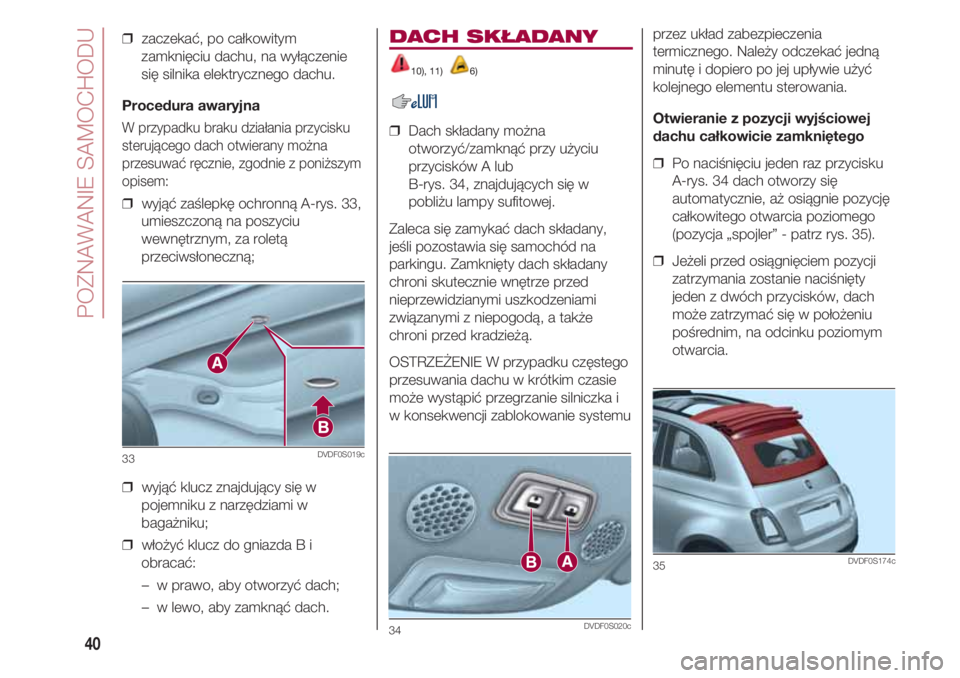 FIAT 500 2018 Instrukcja obsługi (in Polish) POZNAWANIE SAMOCHODU
40
❒ zaczekać, po całkowitym
zamknięciu dachu, na wyłączenie
się silnika elektrycznego dachu.
Procedura awaryjna
W przypadku braku działania przycisku
sterującego dach FIAT 500 2018 Instrukcja obsługi (in Polish) POZNAWANIE SAMOCHODU
40
❒ zaczekać, po całkowitym
zamknięciu dachu, na wyłączenie
się silnika elektrycznego dachu.
Procedura awaryjna
W przypadku braku działania przycisku
sterującego dach