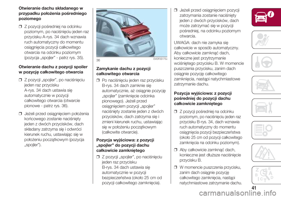 FIAT 500 2018 Instrukcja obsługi (in Polish) 41
Zamykanie dachu z pozycji
całkowitego otwarcia
❒ Po naciśnięciu jeden raz przycisku
B-rys. 34 dach zamknie się
automatycznie, aż osiągnie pozycję
„spojler” (zamknięcie odcinka
pionow FIAT 500 2018 Instrukcja obsługi (in Polish) 41
Zamykanie dachu z pozycji
całkowitego otwarcia
❒ Po naciśnięciu jeden raz przycisku
B-rys. 34 dach zamknie się
automatycznie, aż osiągnie pozycję
„spojler” (zamknięcie odcinka
pionow