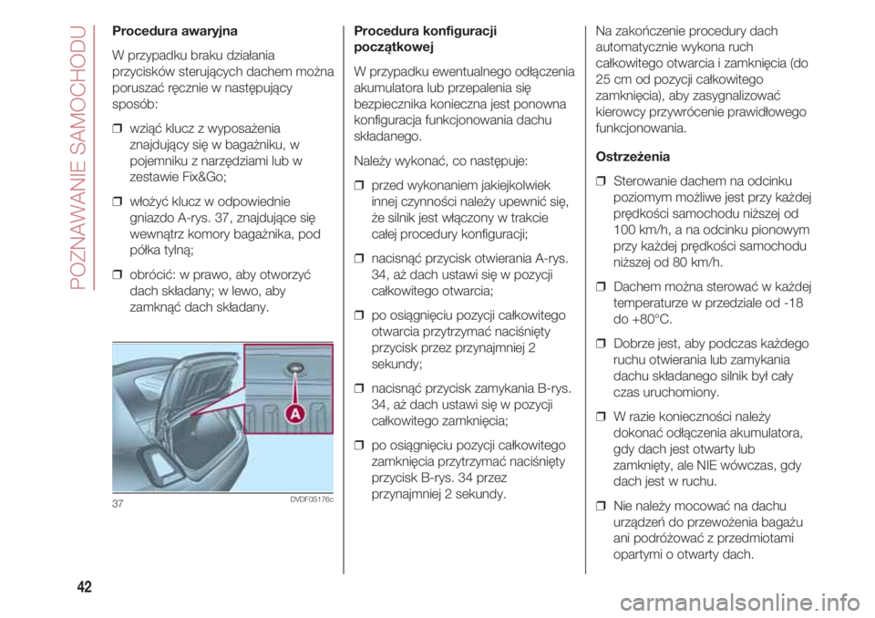 FIAT 500 2018 Instrukcja obsługi (in Polish) POZNAWANIE SAMOCHODU
42
Procedura konfiguracji
początkowej
W przypadku ewentualnego odłączenia
akumulatora lub przepalenia się
bezpiecznika konieczna jest ponowna
konfiguracja funkcjonowania dachu FIAT 500 2018 Instrukcja obsługi (in Polish) POZNAWANIE SAMOCHODU
42
Procedura konfiguracji
początkowej
W przypadku ewentualnego odłączenia
akumulatora lub przepalenia się
bezpiecznika konieczna jest ponowna
konfiguracja funkcjonowania dachu