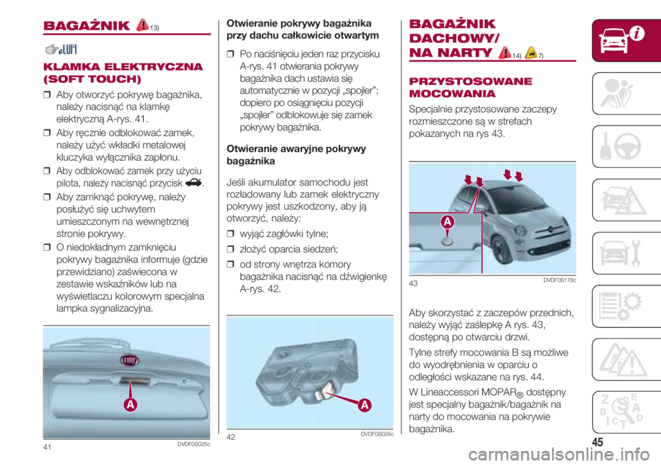 FIAT 500 2018 Instrukcja obsługi (in Polish) 45
BAGAŻNIK 13)
KLAMKA ELEKTRYCZNA
(SOFT TOUCH)
❒ Aby otworzyć pokrywę bagażnika,
należy nacisnąć na klamkę
elektryczną A-rys. 41.
❒ Aby ręcznie odblokować zamek,
należy użyć wkła FIAT 500 2018 Instrukcja obsługi (in Polish) 45
BAGAŻNIK 13)
KLAMKA ELEKTRYCZNA
(SOFT TOUCH)
❒ Aby otworzyć pokrywę bagażnika,
należy nacisnąć na klamkę
elektryczną A-rys. 41.
❒ Aby ręcznie odblokować zamek,
należy użyć wkła