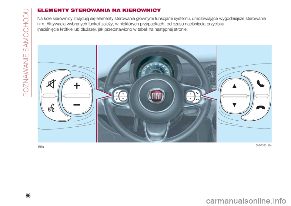 FIAT 500 2018  Instrukcja obsługi (in Polish) POZNAWANIE SAMOCHODU
86
ELEMENTY STEROWANIA NA KIEROWNICY
Na kole kierownicy znajdują się elementy sterowania głównymi funkcjami systemu, umożliwiające wygodniejsze sterowanie
nim. Aktywacja wyb