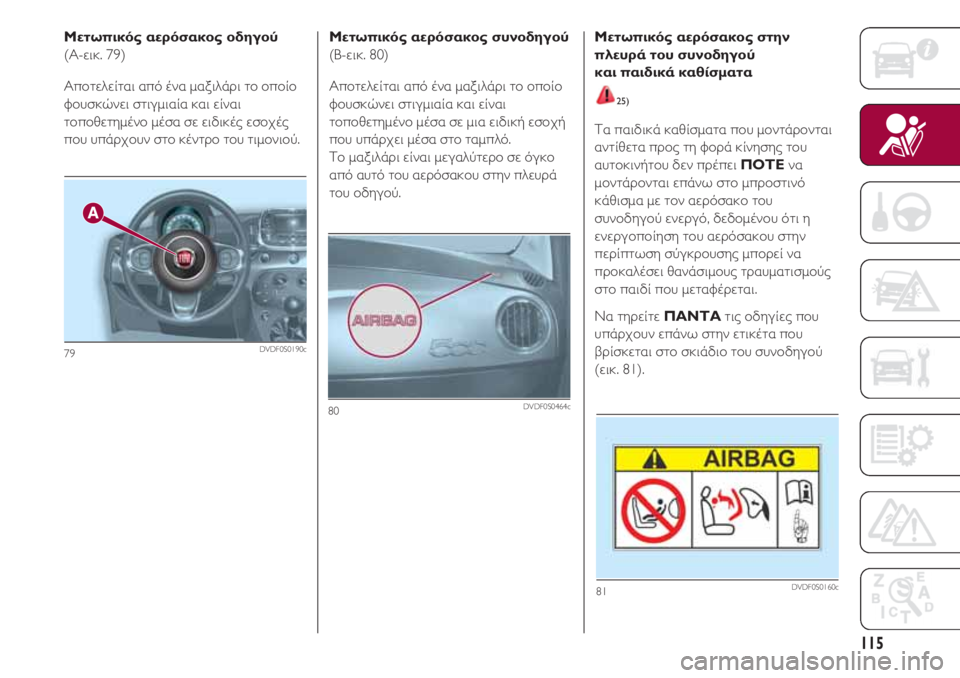 FIAT 500 2018 ΒΙΒΛΙΟ ΧΡΗΣΗΣ ΚΑΙ ΣΥΝΤΗΡΗΣΗΣ (in Greek) 115
Μετωπικός αερόσακος οδηγού
(A-εικ. 79)
Αποτελείται από ένα μαξιλάρι το οποίο
φουσκώνει στιγμιαία και είναι
το FIAT 500 2018 ΒΙΒΛΙΟ ΧΡΗΣΗΣ ΚΑΙ ΣΥΝΤΗΡΗΣΗΣ (in Greek) 115
Μετωπικός αερόσακος οδηγού
(A-εικ. 79)
Αποτελείται από ένα μαξιλάρι το οποίο
φουσκώνει στιγμιαία και είναι
το