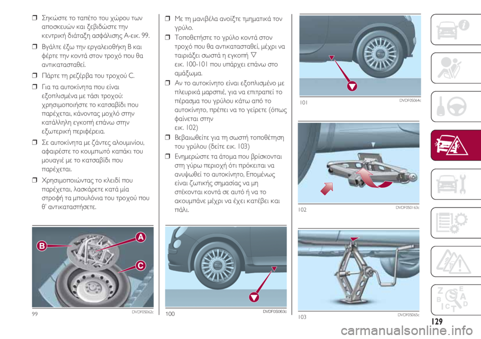 FIAT 500 2018 ΒΙΒΛΙΟ ΧΡΗΣΗΣ ΚΑΙ ΣΥΝΤΗΡΗΣΗΣ (in Greek) 129
❒ Με τη μανιβέλα ανοίξτε τμηματικά τον
γρύλο.
❒ Τοποθετήστε το γρύλο κοντά στον
τροχό που θα αντικατασταθ FIAT 500 2018 ΒΙΒΛΙΟ ΧΡΗΣΗΣ ΚΑΙ ΣΥΝΤΗΡΗΣΗΣ (in Greek) 129
❒ Με τη μανιβέλα ανοίξτε τμηματικά τον
γρύλο.
❒ Τοποθετήστε το γρύλο κοντά στον
τροχό που θα αντικατασταθ