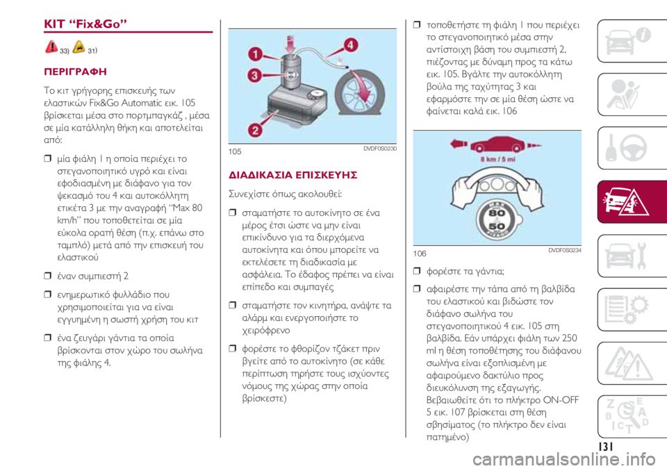 FIAT 500 2018 ΒΙΒΛΙΟ ΧΡΗΣΗΣ ΚΑΙ ΣΥΝΤΗΡΗΣΗΣ (in Greek) 131
KIT “Fix&Go”
33) 31)
ΠΕΡΙΓΡΑΦΗ
Το κιτ γρήγορης επισκευής των
ελαστικών Fix&Go Automatic εικ. 105
βρίσκεται μέσα στο πορτμπα FIAT 500 2018 ΒΙΒΛΙΟ ΧΡΗΣΗΣ ΚΑΙ ΣΥΝΤΗΡΗΣΗΣ (in Greek) 131
KIT “Fix&Go”
33) 31)
ΠΕΡΙΓΡΑΦΗ
Το κιτ γρήγορης επισκευής των
ελαστικών Fix&Go Automatic εικ. 105
βρίσκεται μέσα στο πορτμπα