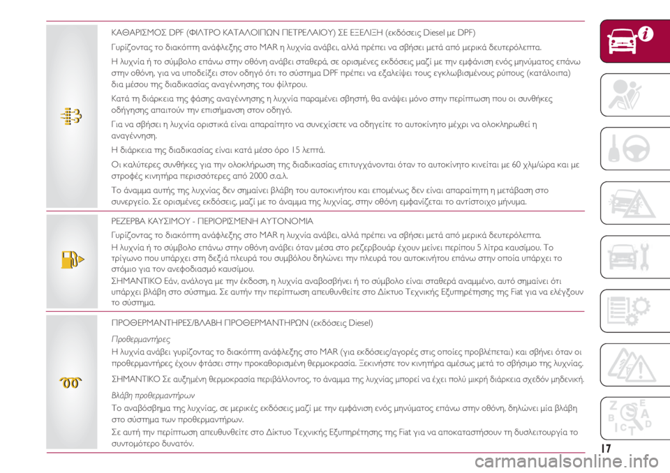 FIAT 500 2018  ΒΙΒΛΙΟ ΧΡΗΣΗΣ ΚΑΙ ΣΥΝΤΗΡΗΣΗΣ (in Greek) 17
ΡΕΖΕΡΒΑ ΚΑΥΣΙΜΟΥ - ΠΕΡΙΟΡΙΣΜΕΝΗ ΑΥΤΟΝΟΜΙΑ
Γυρίζοντας το διακόπτη ανάφλεξης στο MAR η λυχνία ανάβει, αλλά πρέ