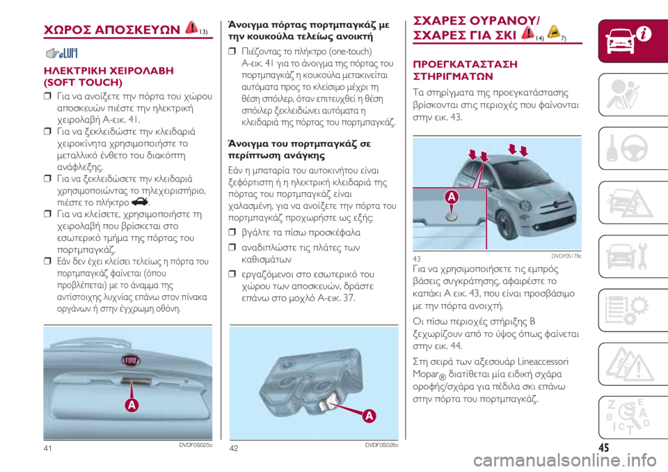 FIAT 500 2018 ΒΙΒΛΙΟ ΧΡΗΣΗΣ ΚΑΙ ΣΥΝΤΗΡΗΣΗΣ (in Greek) 45
ΧΩΡΟΣ ΑΠΟΣΚΕΥΩΝ 13)
ΗΛΕΚΤΡΙΚΗ ΧΕΙΡΟΛΑΒΗ
(SOFT TOUCH)
❒ Για να ανοίξετε την πόρτα του χώρου
αποσκευών πιέστε την η FIAT 500 2018 ΒΙΒΛΙΟ ΧΡΗΣΗΣ ΚΑΙ ΣΥΝΤΗΡΗΣΗΣ (in Greek) 45
ΧΩΡΟΣ ΑΠΟΣΚΕΥΩΝ 13)
ΗΛΕΚΤΡΙΚΗ ΧΕΙΡΟΛΑΒΗ
(SOFT TOUCH)
❒ Για να ανοίξετε την πόρτα του χώρου
αποσκευών πιέστε την η
