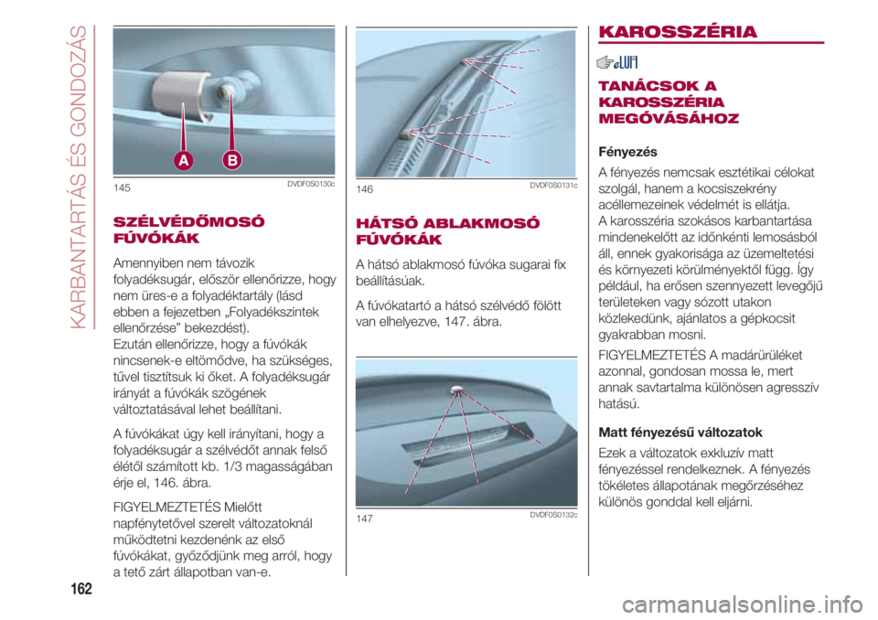 FIAT 500 2018 Kezelési és karbantartási útmutató (in Hungarian) KARBANTARTÁS ÉS GONDOZÁS
162
SZÉLVÉDŐMOSÓ
FÚVÓKÁK
Amennyiben nem távozik
folyadéksugár, először ellenőrizze, hogy
nem üres-e a folyadéktartály (lásd
ebben a fejezetben „Folyadék FIAT 500 2018 Kezelési és karbantartási útmutató (in Hungarian) KARBANTARTÁS ÉS GONDOZÁS
162
SZÉLVÉDŐMOSÓ
FÚVÓKÁK
Amennyiben nem távozik
folyadéksugár, először ellenőrizze, hogy
nem üres-e a folyadéktartály (lásd
ebben a fejezetben „Folyadék