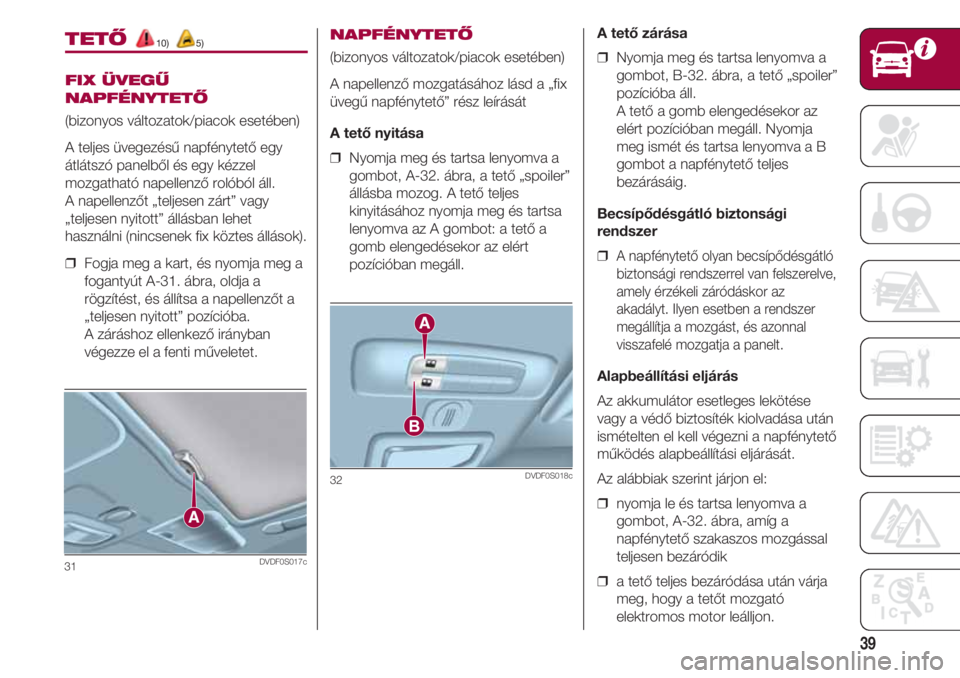 FIAT 500 2018 Kezelési és karbantartási útmutató (in Hungarian) 39
31DVDF0S017c
TETŐ10) 5)
FIX ÜVEGŰ
NAPFÉNYTETŐ
(bizonyos változatok/piacok esetében)
A teljes üvegezésű napfénytető egy
átlátszó panelből és egy kézzel
mozgatható napellenző rol FIAT 500 2018 Kezelési és karbantartási útmutató (in Hungarian) 39
31DVDF0S017c
TETŐ10) 5)
FIX ÜVEGŰ
NAPFÉNYTETŐ
(bizonyos változatok/piacok esetében)
A teljes üvegezésű napfénytető egy
átlátszó panelből és egy kézzel
mozgatható napellenző rol
