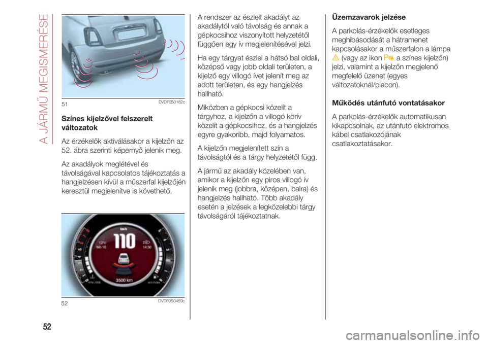 FIAT 500 2018 Kezelési és karbantartási útmutató (in Hungarian) A JÁRMŰ MEGISMERÉSE
52
Színes kijelzővel felszerelt
változatok
Az érzékelők aktiválásakor a kijelzőn az
52. ábra szerinti képernyő jelenik meg.
Az akadályok meglétével és
távolsá FIAT 500 2018 Kezelési és karbantartási útmutató (in Hungarian) A JÁRMŰ MEGISMERÉSE
52
Színes kijelzővel felszerelt
változatok
Az érzékelők aktiválásakor a kijelzőn az
52. ábra szerinti képernyő jelenik meg.
Az akadályok meglétével és
távolsá