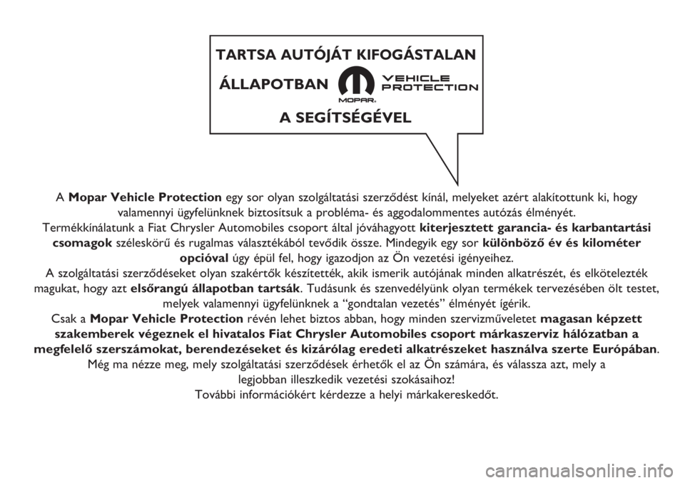 FIAT 500 2019  Kezelési és karbantartási útmutató (in Hungarian) A Mopar Vehicle Protectionegy sor olyan szolgáltatási szerződést kínál, melyeket azért alakítottunk ki, hogy
valamennyi ügyfelünknek biztosítsuk a probléma- és aggodalommentes autózás 