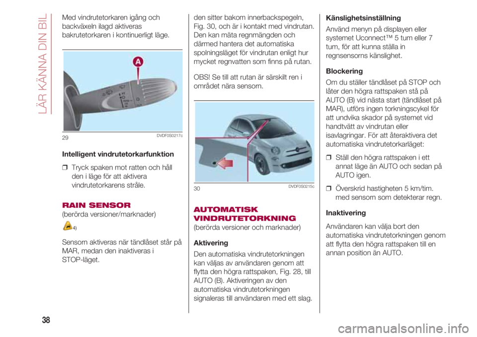 FIAT 500 2018  Drift- och underhållshandbok (in Swedish) LÄR KÄNNA DIN BIL
38
Med vindrutetorkaren igång och
backväxeln ilagd aktiveras
bakrutetorkaren i kontinuerligt läge.  
Intelligent vindrutetorkarfunktion
❒  Tryck spaken mot ratten och håll
de