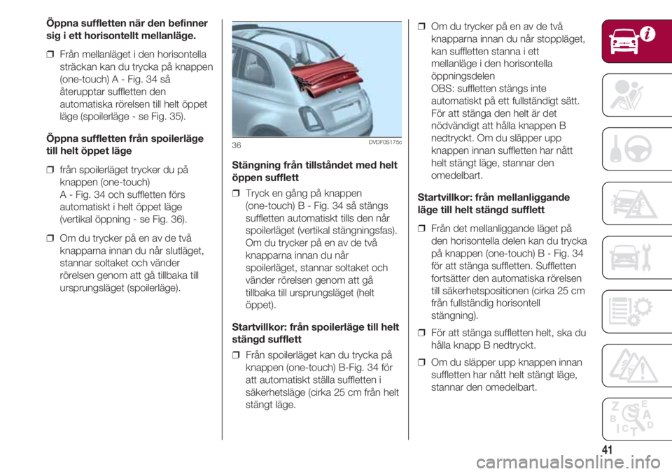 FIAT 500 2018 Drift- och underhållshandbok (in Swedish) 41
Öppna suffletten när den befinner
sig i ett horisontellt mellanläge.
❒ Från mellanläget i den horisontella
sträckan kan du trycka på knappen
(one-touch) A - Fig. 34 så
återupptar suffle FIAT 500 2018 Drift- och underhållshandbok (in Swedish) 41
Öppna suffletten när den befinner
sig i ett horisontellt mellanläge.
❒ Från mellanläget i den horisontella
sträckan kan du trycka på knappen
(one-touch) A - Fig. 34 så
återupptar suffle