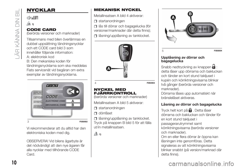 FIAT 500 2019 Drift- och underhållshandbok (in Swedish) NYCKLAR
1)
CODE CARD
(berörda versioner och marknader)
Tillsammans med bilen överlämnas en
dubbel uppsättning tändningsnycklar
och ett CODE card bild 3 som
innehåller följande information:
A: e FIAT 500 2019 Drift- och underhållshandbok (in Swedish) NYCKLAR
1)
CODE CARD
(berörda versioner och marknader)
Tillsammans med bilen överlämnas en
dubbel uppsättning tändningsnycklar
och ett CODE card bild 3 som
innehåller följande information:
A: e