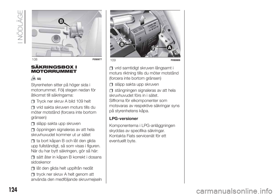FIAT 500 2020  Drift- och underhållshandbok (in Swedish) SÄKRINGSBOX I
MOTORRUMMET
52)
Styrenheten sitter på höger sida i
motorrummet. Följ stegen nedan för
åtkomst till säkringarna:
Tryck ner skruv A bild 109 helt
vrid sakta skruven moturs tills du
