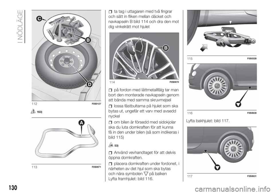 FIAT 500 2020  Drift- och underhållshandbok (in Swedish) 163)
ta tag i uttagaren med två fingrar
och sätt in fliken mellan däcket och
navkapseln B bild 114 och dra den mot
dig vinkelrätt mot hjulet
på fordon med lättmetallfälg tar man
bort den monter