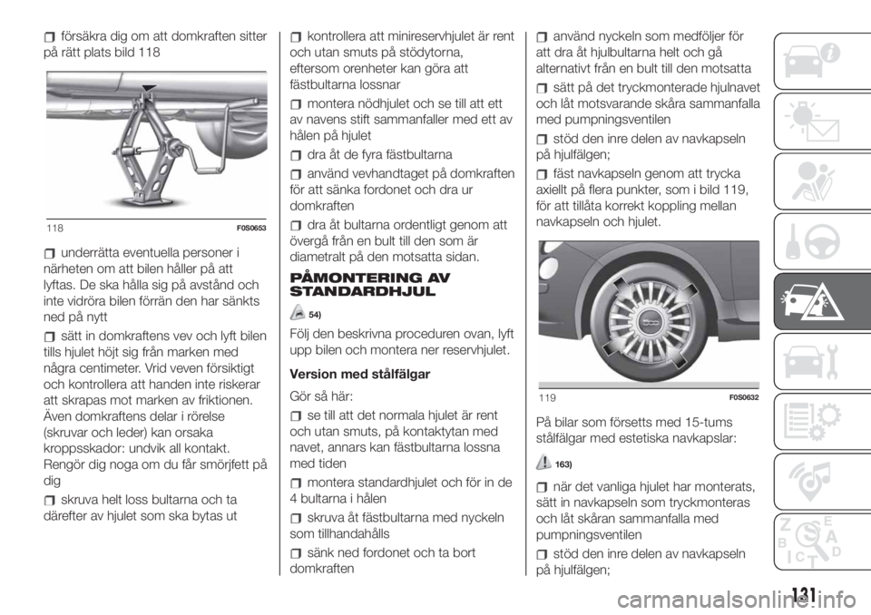 FIAT 500 2020  Drift- och underhållshandbok (in Swedish) försäkra dig om att domkraften sitter
på rätt plats bild 118
underrätta eventuella personer i
närheten om att bilen håller på att
lyftas. De ska hålla sig på avstånd och
inte vidröra bilen