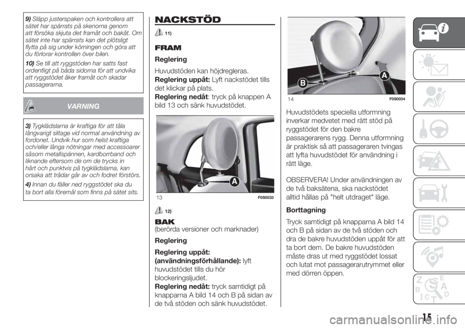 FIAT 500 2019 Drift- och underhållshandbok (in Swedish) 9)Släpp justerspaken och kontrollera att
sätet har spärrats på skenorna genom
att försöka skjuta det framåt och bakåt. Om
sätet inte har spärrats kan det plötsligt
flytta på sig under kör FIAT 500 2019 Drift- och underhållshandbok (in Swedish) 9)Släpp justerspaken och kontrollera att
sätet har spärrats på skenorna genom
att försöka skjuta det framåt och bakåt. Om
sätet inte har spärrats kan det plötsligt
flytta på sig under kör