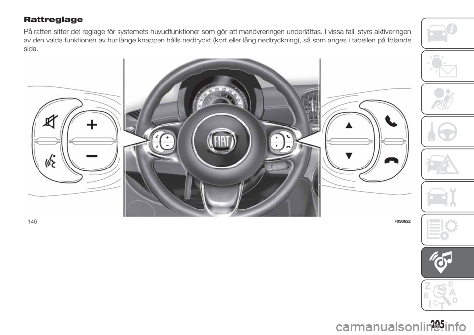 FIAT 500 2019  Drift- och underhållshandbok (in Swedish) Rattreglage
På ratten sitter det reglage för systemets huvudfunktioner som gör att manövreringen underlättas. I vissa fall, styrs aktiveringen
av den valda funktionen av hur länge knappen hålls