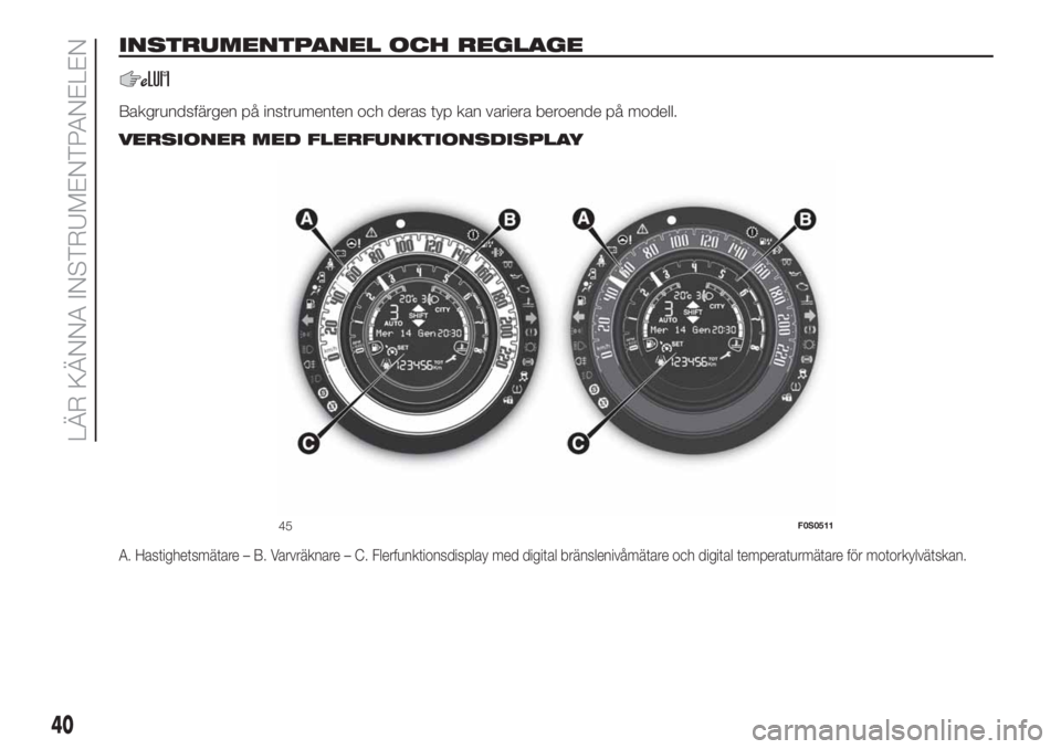 FIAT 500 2019  Drift- och underhållshandbok (in Swedish) INSTRUMENTPANEL OCH REGLAGE
Bakgrundsfärgen på instrumenten och deras typ kan variera beroende på modell..
VERSIONER MED FLERFUNKTIONSDISPLAY
A. Hastighetsmätare – B. Varvräknare – C. Flerfun