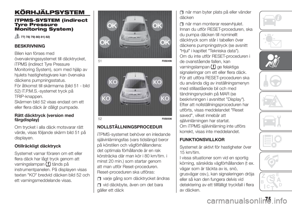 FIAT 500 2019 Drift- och underhållshandbok (in Swedish) KÖRHJÄLPSYSTEM
iTPMS-SYSTEM (indirect
Tyre Pressure
Monitoring System)
77) 78) 79) 80) 81) 82)
BESKRIVNING
Bilen kan förses med
övervakningssystemet till däcktrycket,
iTPMS (indirect Tyre Pressur FIAT 500 2019 Drift- och underhållshandbok (in Swedish) KÖRHJÄLPSYSTEM
iTPMS-SYSTEM (indirect
Tyre Pressure
Monitoring System)
77) 78) 79) 80) 81) 82)
BESKRIVNING
Bilen kan förses med
övervakningssystemet till däcktrycket,
iTPMS (indirect Tyre Pressur