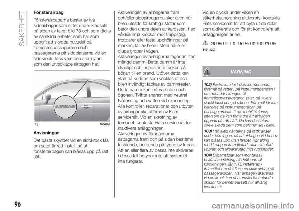 FIAT 500 2020  Drift- och underhållshandbok (in Swedish) Fönsterairbag
Fönsterairbagarna består av två
sidoairbagar som sitter under klädseln
på sidan av taket bild 73 och som täcks
av särskilda enheter som har som
uppgift att skydda huvudet på
fra
