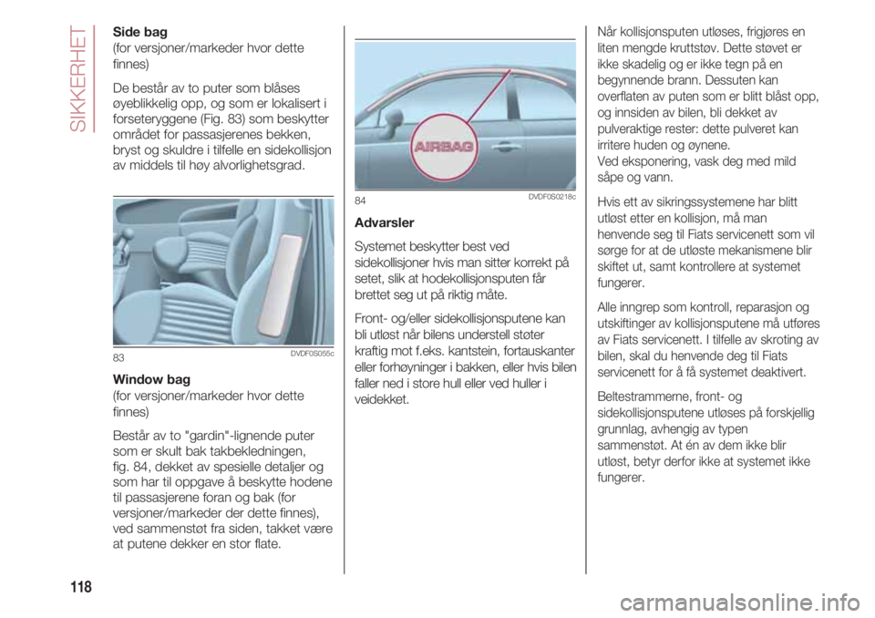 FIAT 500 2018 Drift- og vedlikeholdshåndbok (in Norwegian) SIKKERHET
118
Side bag
(for versjoner/markeder hvor dette
finnes)
De består av to puter som blåses
øyeblikkelig opp, og som er lokalisert i
forseteryggene (Fig. 83) som beskytter
området for passa FIAT 500 2018 Drift- og vedlikeholdshåndbok (in Norwegian) SIKKERHET
118
Side bag
(for versjoner/markeder hvor dette
finnes)
De består av to puter som blåses
øyeblikkelig opp, og som er lokalisert i
forseteryggene (Fig. 83) som beskytter
området for passa