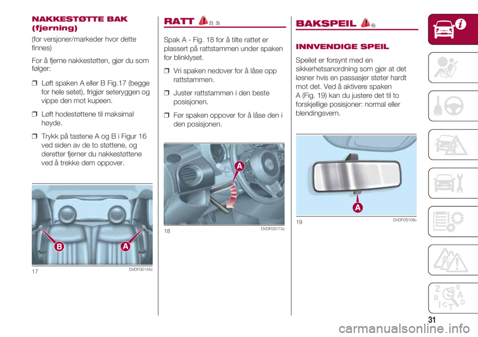 FIAT 500 2018  Drift- og vedlikeholdshåndbok (in Norwegian) 31
RATT 2)  3)
Spak A - Fig. 18 for å tilte rattet er
plassert på rattstammen under spaken
for blinklyset.
❒  Vri spaken nedover for å låse opp
rattstammen.
❒  Juster rattstammen i den beste
p