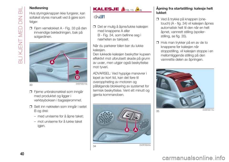 FIAT 500 2018 Drift- og vedlikeholdshåndbok (in Norwegian) BLI KJENT MED DIN BIL
40
Nødløsning
Hvis styringsknappen ikke fungerer, kan
soltaket styres manuelt ved å gjøre som
følger:
❒ Fjern vernelokket A - Fig. 33 på den
innvendige bekledningen, bak FIAT 500 2018 Drift- og vedlikeholdshåndbok (in Norwegian) BLI KJENT MED DIN BIL
40
Nødløsning
Hvis styringsknappen ikke fungerer, kan
soltaket styres manuelt ved å gjøre som
følger:
❒ Fjern vernelokket A - Fig. 33 på den
innvendige bekledningen, bak