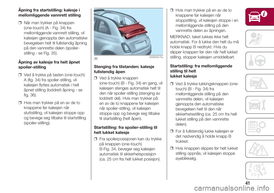 FIAT 500 2018 Drift- og vedlikeholdshåndbok (in Norwegian) 41
Åpning fra startstilling: kalesje i
mellomliggende vannrett stilling
❒ Når man trykker på knappen
(one-touch) (A - Fig. 34) fra
mellomliggende vannrett stilling, vil
kalesjen gjenoppta den a FIAT 500 2018 Drift- og vedlikeholdshåndbok (in Norwegian) 41
Åpning fra startstilling: kalesje i
mellomliggende vannrett stilling
❒ Når man trykker på knappen
(one-touch) (A - Fig. 34) fra
mellomliggende vannrett stilling, vil
kalesjen gjenoppta den a