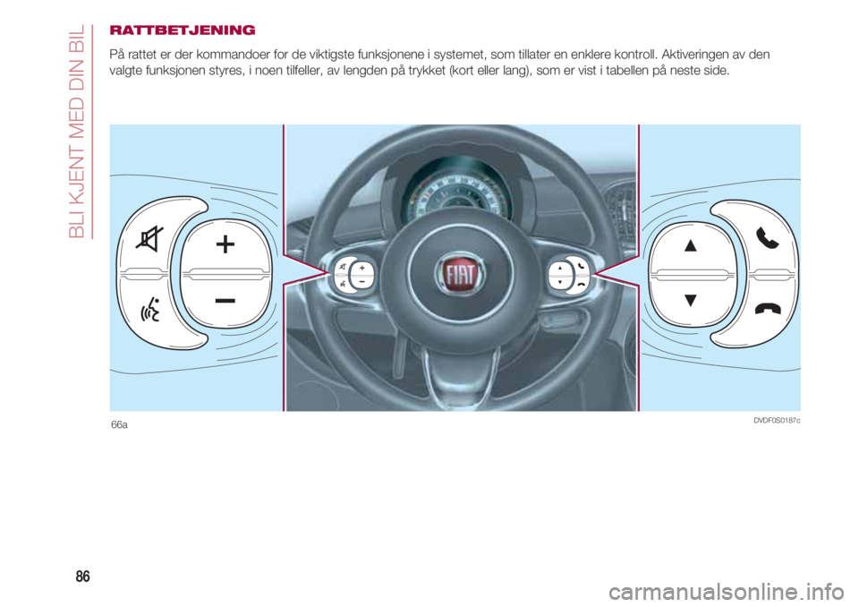 FIAT 500 2018  Drift- og vedlikeholdshåndbok (in Norwegian) BLI KJENT MED DIN BIL
86
RATTBETJENING
På rattet er der kommandoer for de viktigste funksjonene i systemet, som tillater en enklere kontroll. Aktiveringen av den
valgte funksjonen styres, i noen tilf
