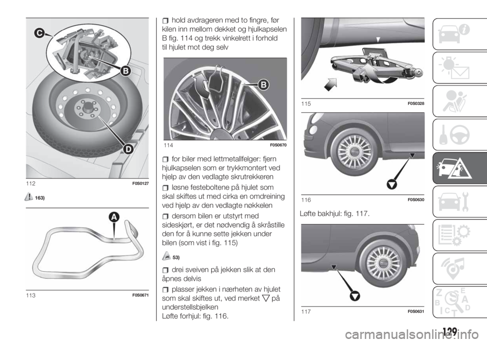 FIAT 500 2020  Drift- og vedlikeholdshåndbok (in Norwegian) 163)
hold avdrageren med to fingre, før
kilen inn mellom dekket og hjulkapselen
B fig. 114 og trekk vinkelrett i forhold
til hjulet mot deg selv
for biler med lettmetallfelger: fjern
hjulkapselen som