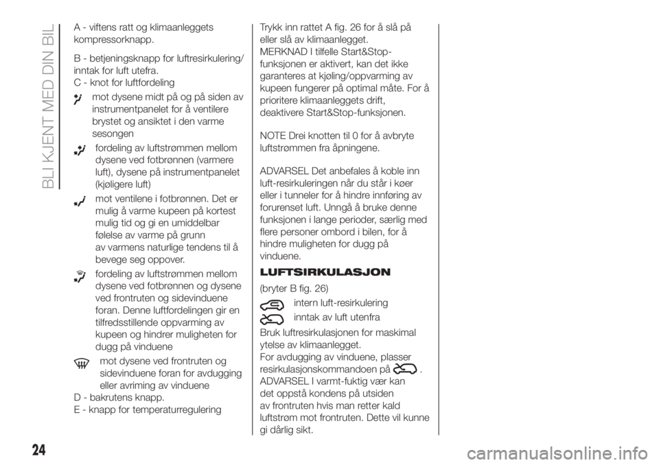 FIAT 500 2020 Drift- og vedlikeholdshåndbok (in Norwegian) A - viftens ratt og klimaanleggets
kompressorknapp.
B - betjeningsknapp for luftresirkulering/
inntak for luft utefra.
C - knot for luftfordeling
mot dysene midt på og på siden av
instrumentpanelet FIAT 500 2020 Drift- og vedlikeholdshåndbok (in Norwegian) A - viftens ratt og klimaanleggets
kompressorknapp.
B - betjeningsknapp for luftresirkulering/
inntak for luft utefra.
C - knot for luftfordeling
mot dysene midt på og på siden av
instrumentpanelet