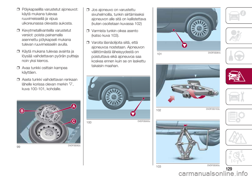 FIAT 500 2018  Käyttö- ja huolto-ohjekirja (in in Finnish) 129
❒  Jos ajoneuvo on varustettu
sivuhelmoilla, tunkin siirtämiseksi
ajoneuvon alle sitä on kallistettava
(kuten osoitetaan kuvassa 102)
❒  Varmista tunkin oikea asento
(katso kuva 103).
❒  V