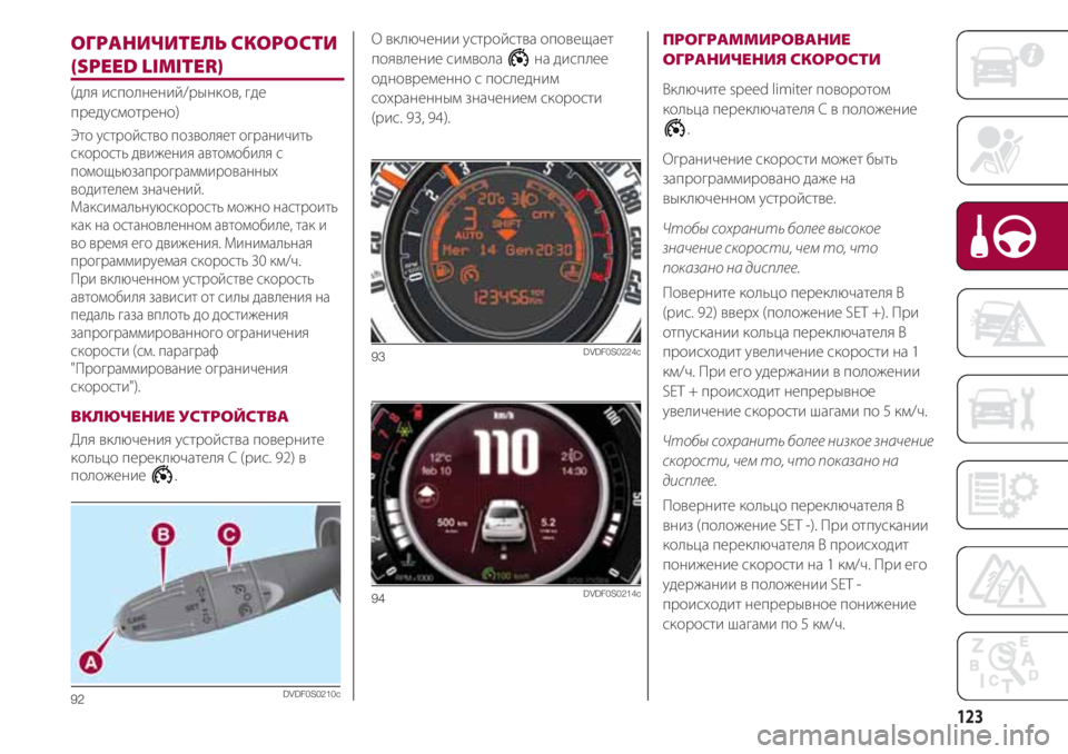 FIAT 500 2018  Руководство по эксплуатации и техобслуживанию (in Russian) 123
ОГРАНИЧИТЕЛЬ СКОРОСТИ
(SPEED LIMITER)
(для исполнений/рынков, где
предусмотрено)
Это устройство позволяет ограни