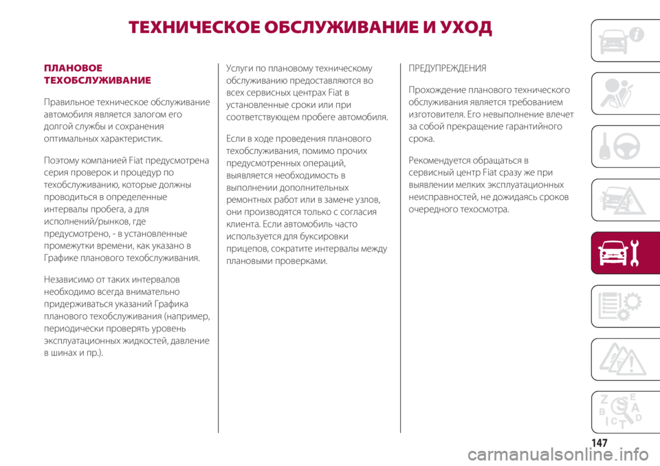 FIAT 500 2018  Руководство по эксплуатации и техобслуживанию (in Russian) 147
ТЕХНИЧЕСКОЕ ОБСЛУЖИВАНИЕ И УХОД  
ПЛАНОВОЕ
ТЕХОБСЛУЖИВАНИЕ
Правильное техническое обслуживание
автомоби