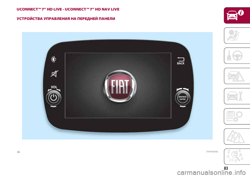 FIAT 500 2018  Руководство по эксплуатации и техобслуживанию (in Russian) 83
UCONNECT ™ 7” HD LIVE - UCONNECT ™ 7” HD NAV LIVE
УСТРОЙСТВА УПРАВЛЕНИЯ НА ПЕРЕДНЕЙ ПАНЕЛИ
DVDF0S0500c66 