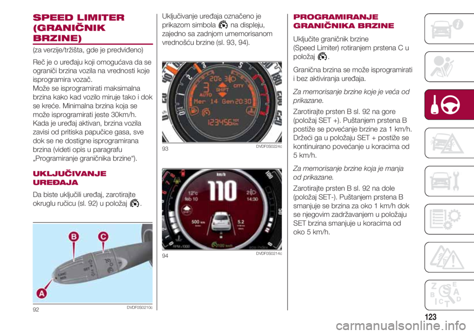 FIAT 500 2018  Knjižica za upotrebu i održavanje (in Serbian) 123
SPEED LIMITER
(GRANIČNIK
BRZINE)
(za verzije/tržišta, gde je predviđeno)
Reč je o uređaju koji omogućava da se
ograniči brzina vozila na vrednosti koje
isprogramira vozač.
Može se isprog