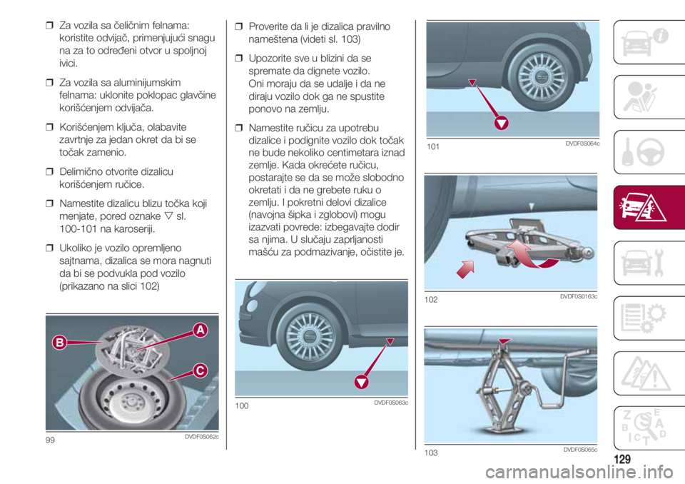 FIAT 500 2018  Knjižica za upotrebu i održavanje (in Serbian) 129
❒  Proverite da li je dizalica pravilno
nameštena (videti sl. 103)
❒  Upozorite sve u blizini da se
spremate da dignete vozilo. 
Oni moraju da se udalje i da ne
diraju vozilo dok ga ne spusti